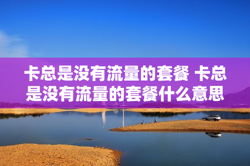 卡总是没有流量的套餐 卡总是没有流量的套餐什么意思