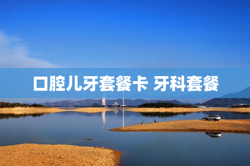 口腔儿牙套餐卡 牙科套餐
