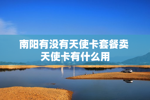 南阳有没有天使卡套餐卖 天使卡有什么用