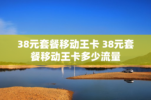 38元套餐移动王卡 38元套餐移动王卡多少流量