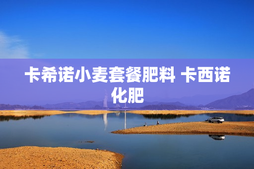 卡希诺小麦套餐肥料 卡西诺化肥