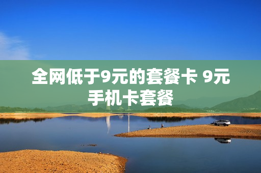 全网低于9元的套餐卡 9元手机卡套餐