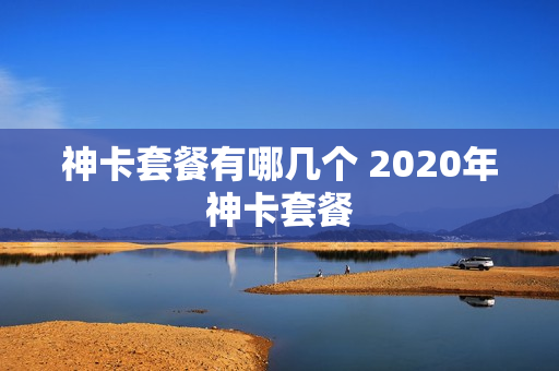 神卡套餐有哪几个 2020年神卡套餐
