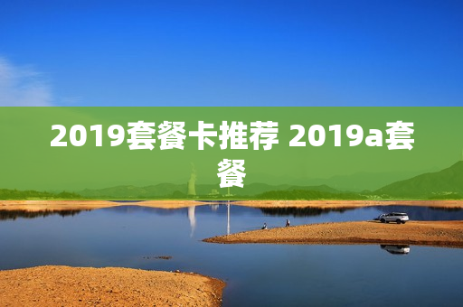 2019套餐卡推荐 2019a套餐