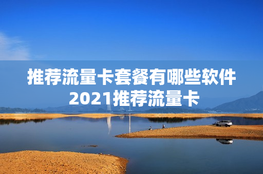 推荐流量卡套餐有哪些软件 2021推荐流量卡