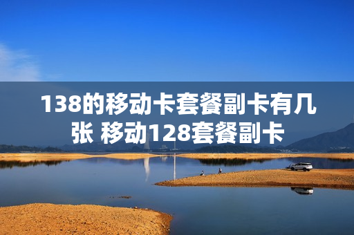 138的移动卡套餐副卡有几张 移动128套餐副卡