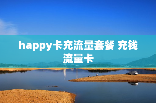 happy卡充流量套餐 充钱流量卡