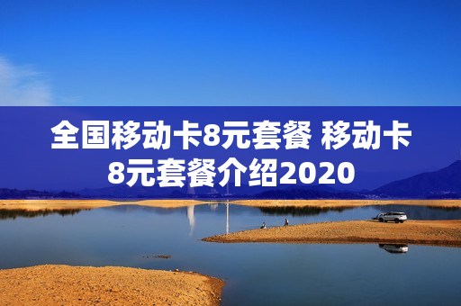 全国移动卡8元套餐 移动卡8元套餐介绍2020
