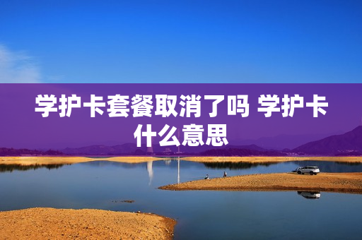 学护卡套餐取消了吗 学护卡什么意思