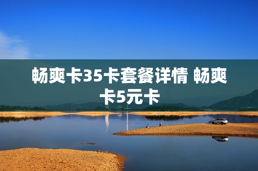 畅爽卡35卡套餐详情 畅爽卡5元卡