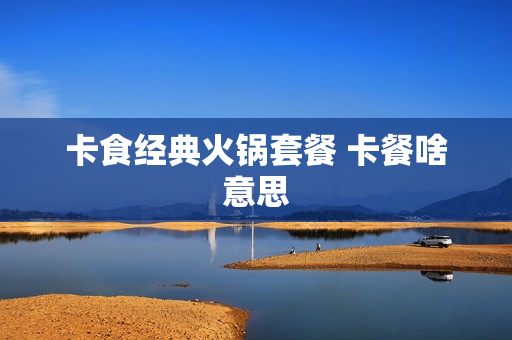 卡食经典火锅套餐 卡餐啥意思