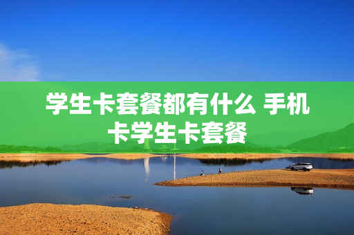 学生卡套餐都有什么 手机卡学生卡套餐