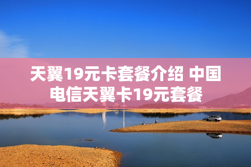 天翼19元卡套餐介绍 中国电信天翼卡19元套餐