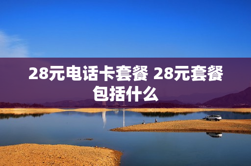 28元电话卡套餐 28元套餐包括什么