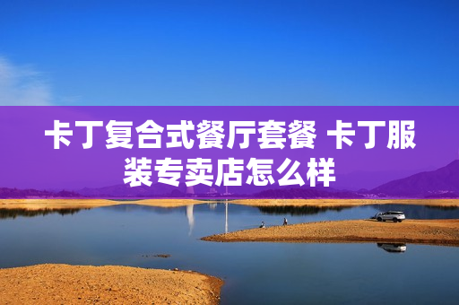 卡丁复合式餐厅套餐 卡丁服装专卖店怎么样