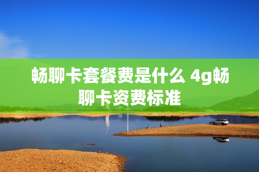 畅聊卡套餐费是什么 4g畅聊卡资费标准