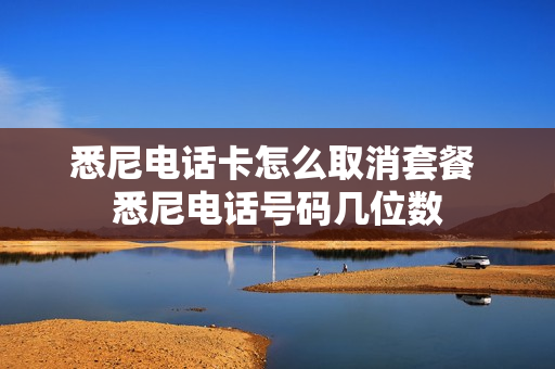 悉尼电话卡怎么取消套餐 悉尼电话号码几位数