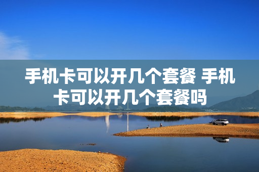手机卡可以开几个套餐 手机卡可以开几个套餐吗
