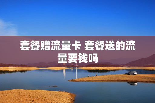 套餐赠流量卡 套餐送的流量要钱吗