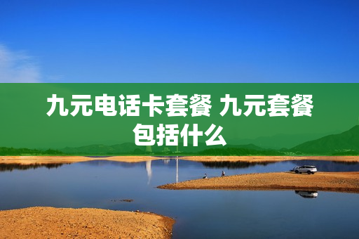 九元电话卡套餐 九元套餐包括什么