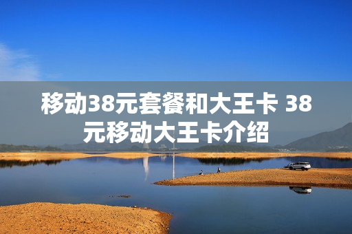 移动38元套餐和大王卡 38元移动大王卡介绍