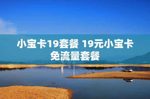小宝卡19套餐 19元小宝卡免流量套餐