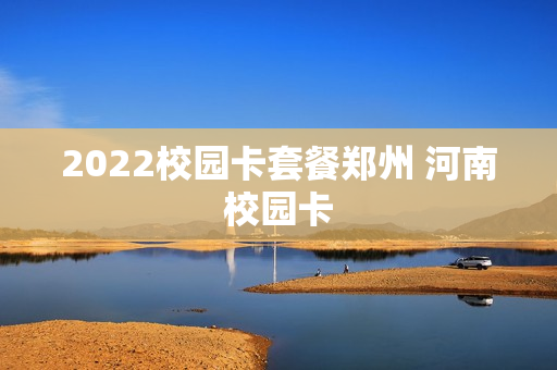 2022校园卡套餐郑州 河南校园卡