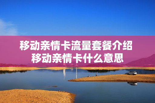 移动亲情卡流量套餐介绍 移动亲情卡什么意思
