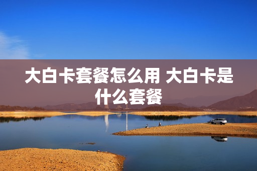 大白卡套餐怎么用 大白卡是什么套餐