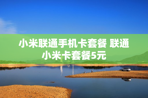 小米联通手机卡套餐 联通小米卡套餐5元