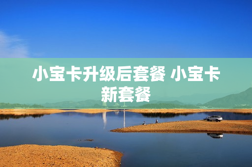 小宝卡升级后套餐 小宝卡新套餐