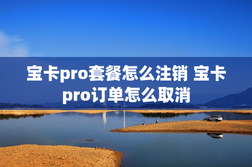宝卡pro套餐怎么注销 宝卡pro订单怎么取消