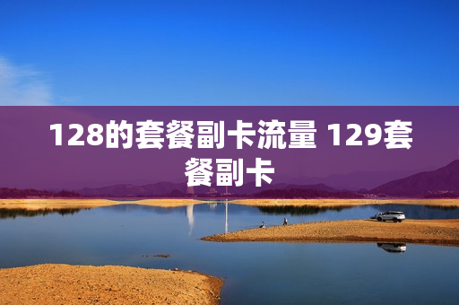 128的套餐副卡流量 129套餐副卡