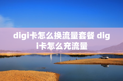 digi卡怎么换流量套餐 digi卡怎么充流量