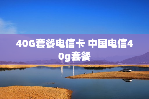 40G套餐电信卡 中国电信40g套餐