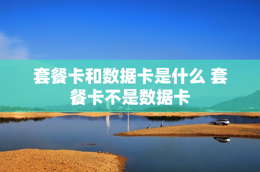 套餐卡和数据卡是什么 套餐卡不是数据卡