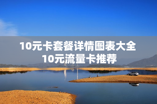 10元卡套餐详情图表大全 10元流量卡推荐