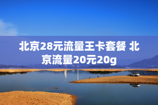 北京28元流量王卡套餐 北京流量20元20g