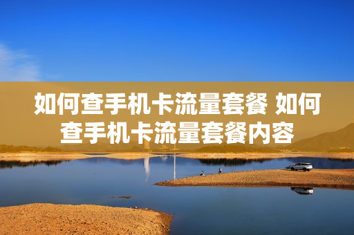 如何查手机卡流量套餐 如何查手机卡流量套餐内容