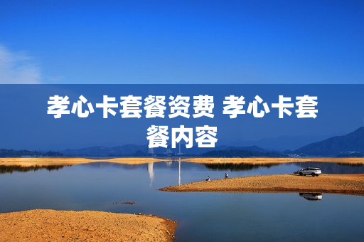 孝心卡套餐资费 孝心卡套餐内容