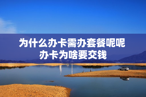 为什么办卡需办套餐呢呢 办卡为啥要交钱