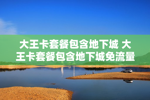 大王卡套餐包含地下城 大王卡套餐包含地下城免流量吗
