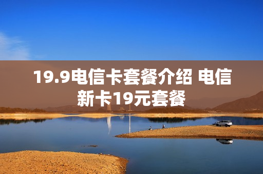 19.9电信卡套餐介绍 电信新卡19元套餐