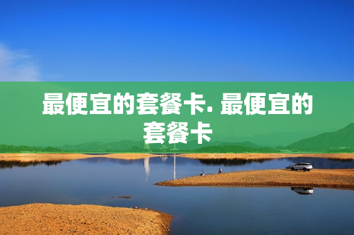 最便宜的套餐卡. 最便宜的套餐卡