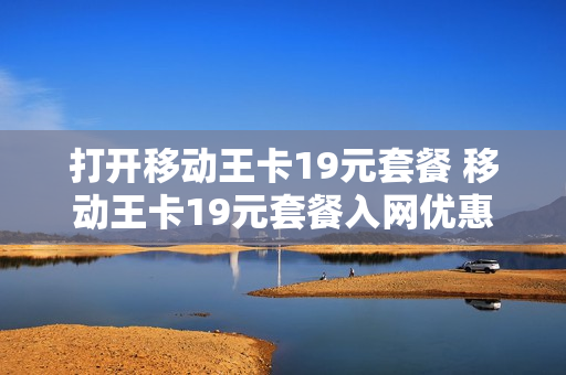 打开移动王卡19元套餐 移动王卡19元套餐入网优惠