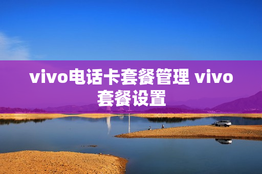 vivo电话卡套餐管理 vivo套餐设置