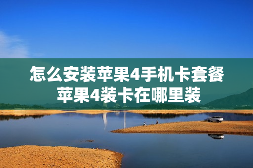 怎么安装苹果4手机卡套餐 苹果4装卡在哪里装