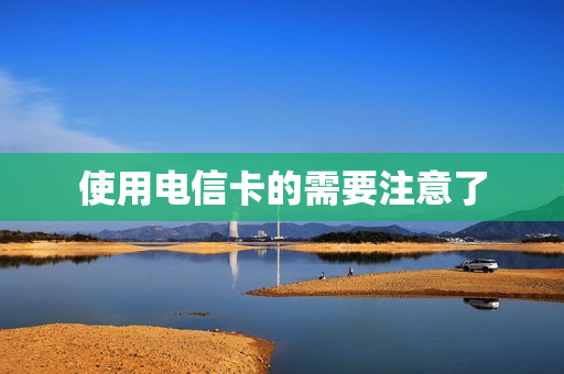 使用电信卡的需要注意了