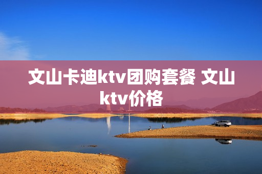 文山卡迪ktv团购套餐 文山ktv价格