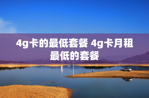 4g卡的最低套餐 4g卡月租最低的套餐